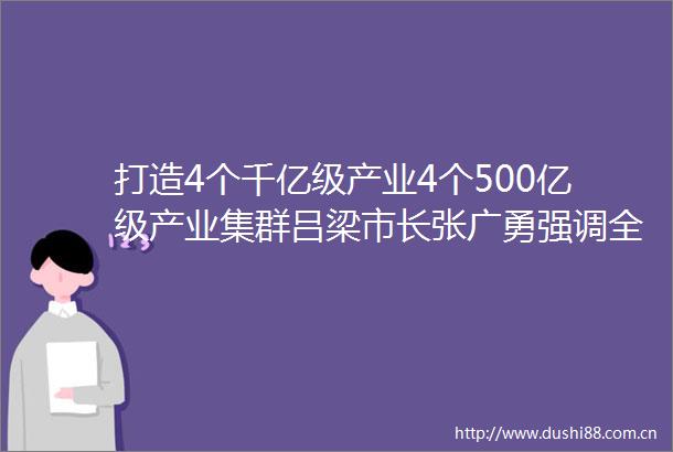 打造4个千亿级产业4个500亿级产业集群吕梁市长张广勇强调全力打好千项千亿项目建设大会战