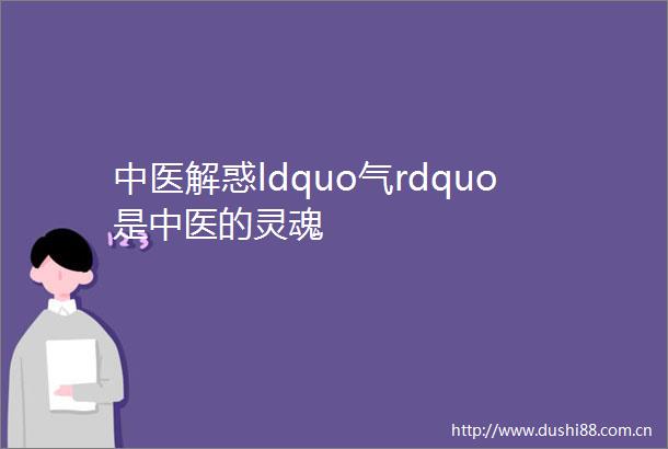 中医解惑ldquo气rdquo是中医的灵魂