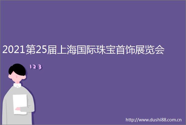 2021第25届上海国际珠宝首饰展览会