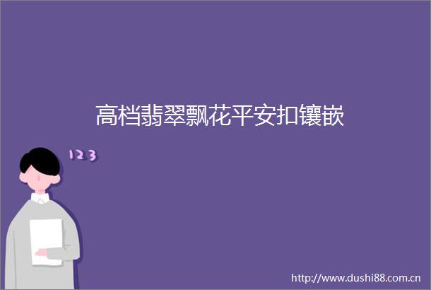 高档翡翠飘花平安扣镶嵌