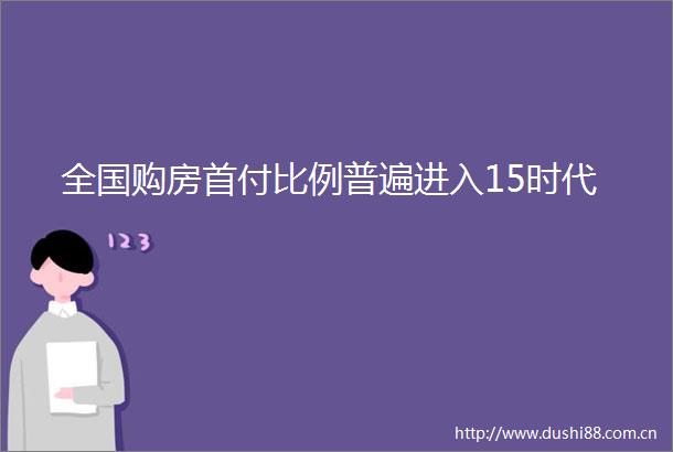 全国购房首付比例普遍进入15时代