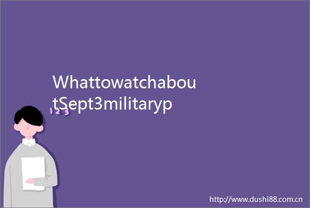 WhattowatchaboutSept3militaryparade
