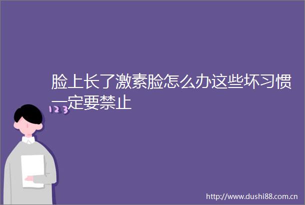 脸上长了激素脸怎么办这些坏习惯一定要禁止