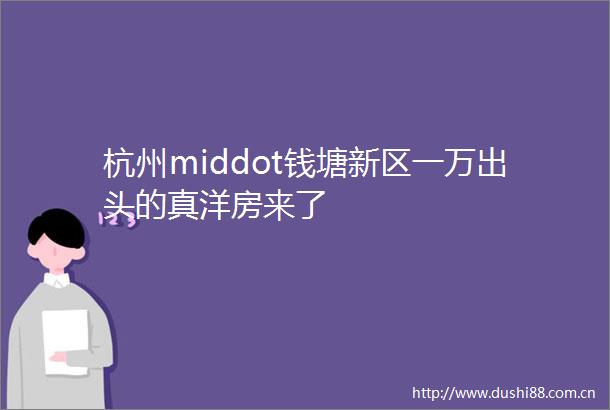 杭州middot钱塘新区一万出头的真洋房来了