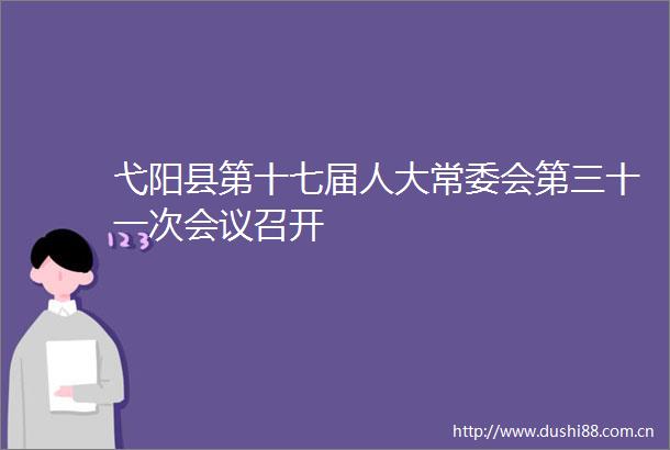 弋阳县第十七届人大常委会第三十一次会议召开