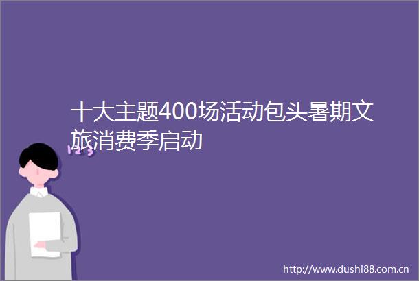 十大主题400场活动包头暑期文旅消费季启动