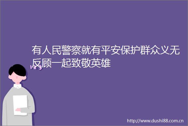 有就有平安保护群众义无反顾一起致敬英雄