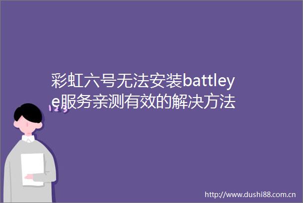 彩虹六号无法安装battleye服务亲测有效的解决方法