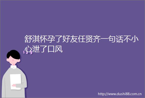舒淇怀孕了好友任贤齐一句话不小心泄了口风