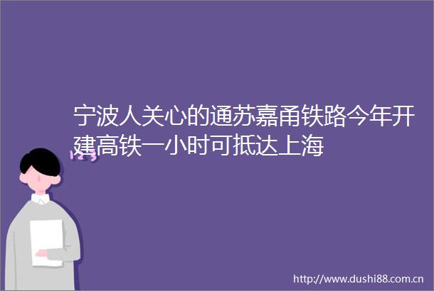 宁波人关心的通苏嘉甬铁路今年开建高铁一小时可抵达上海