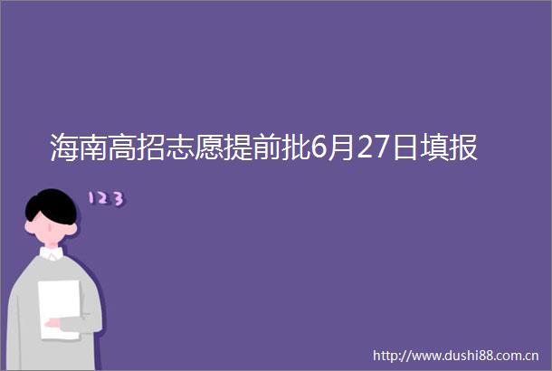 海南高招志愿提前批6月27日填报