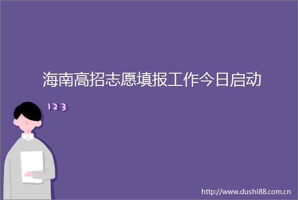 海南高招志愿填报工作今日启动