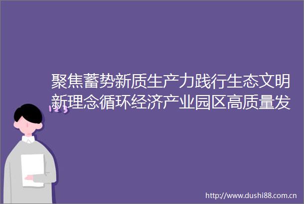 聚焦蓄势新质生产力践行生态文明新理念循环经济产业园区高质量发展大会在福州举办
