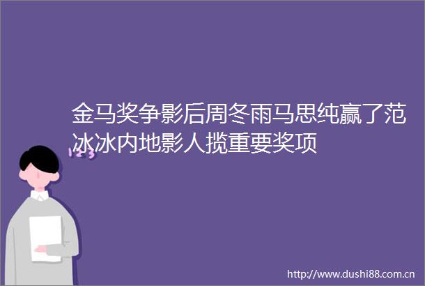 金马奖争影后周冬雨马思纯赢了范冰冰内地影人揽重要奖项