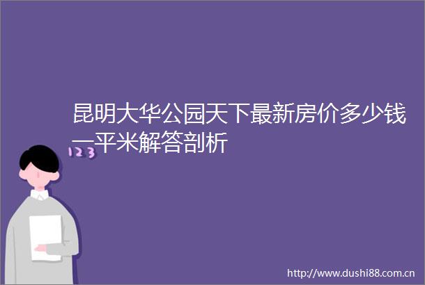 昆明大华公园天下最新房价多少钱一平米解答剖析