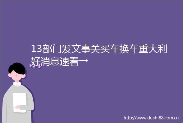 13部门发文事关买车换车重大利好消息速看→