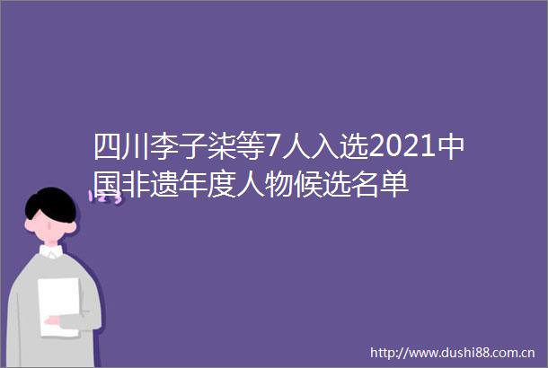 四川李子柒等7人入选2021非遗年度人物候选名单