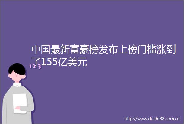 最新富豪榜发布上榜门槛涨到了155亿美元