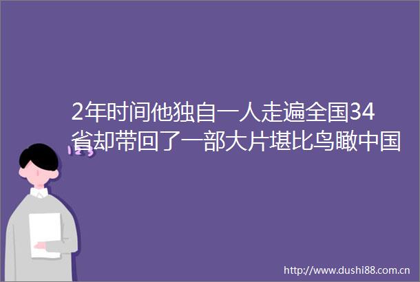 2年时间他独自一人走遍全国34省却带回了一部大片堪比鸟瞰