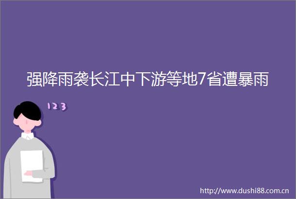 强降雨袭长江中下游等地7省遭暴雨
