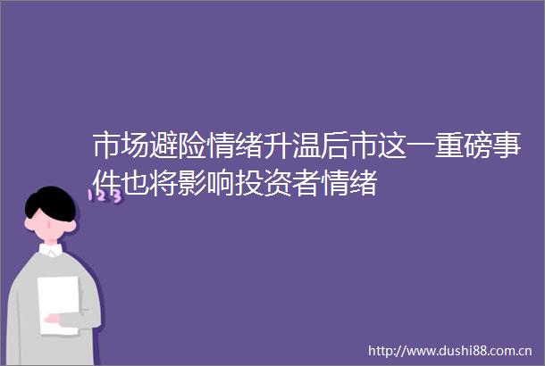 市场避险情绪升温后市这一重磅也将影响投资者情绪