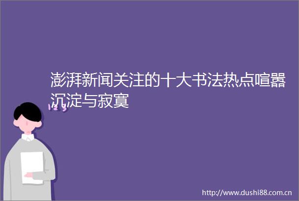 澎湃新闻关注的十大书法热点喧嚣沉淀与寂寞