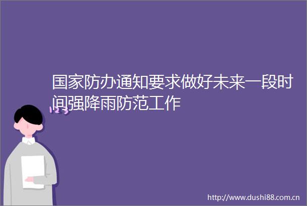 防办通知要求做好未来一段时间强降雨防范工作