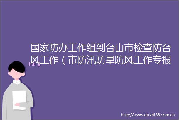 防办工作组到台山市检查防台风工作（市防汛防旱防风工作专报〔2023〕第25期）