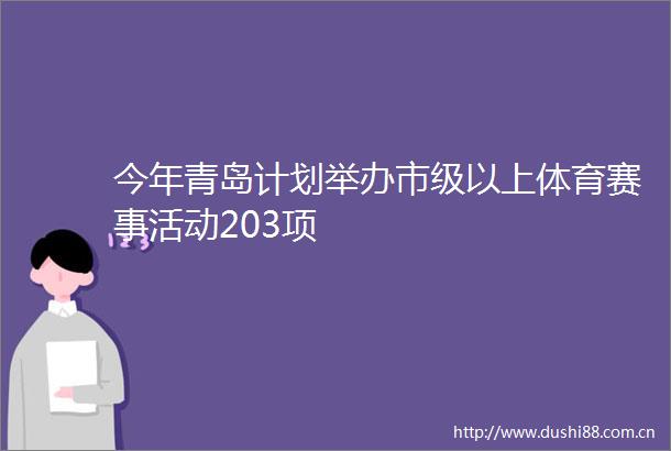 今年青岛计划举办市级以上体育赛事活动203项