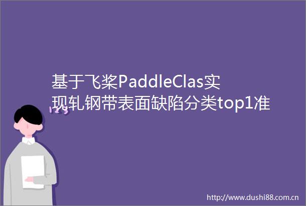 基于飞桨PaddleClas实现轧钢带表面缺陷分类top1准确率可达100