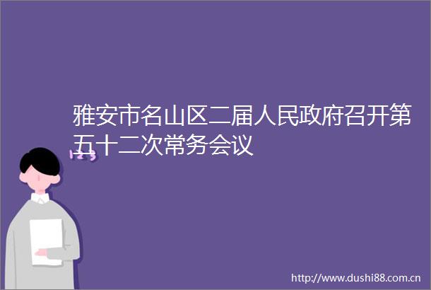 雅安市名山区二届召开第五十二次常务会议
