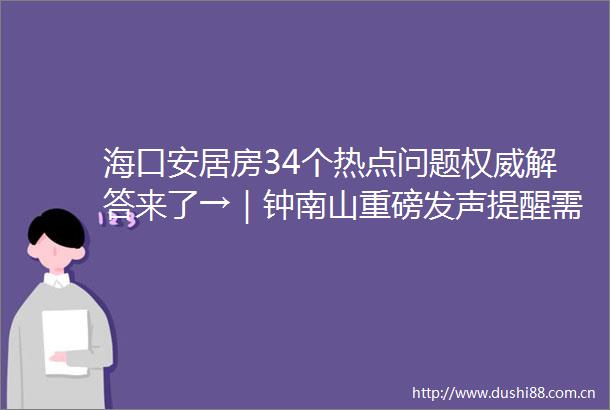 海口安居房34个热点问题权威解答来了→｜钟南山重磅发声提醒需特别关注