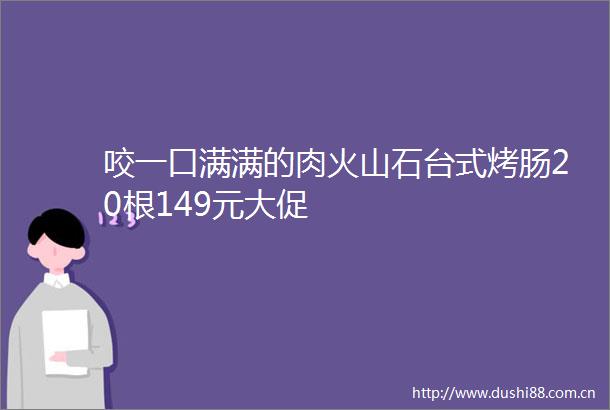 咬一口满满的肉火山石台式烤肠20根149元大促