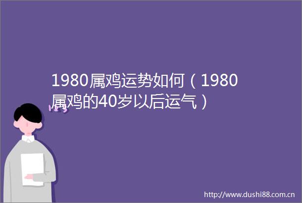 1980属鸡运势如何（1980属鸡的40岁以后运气）