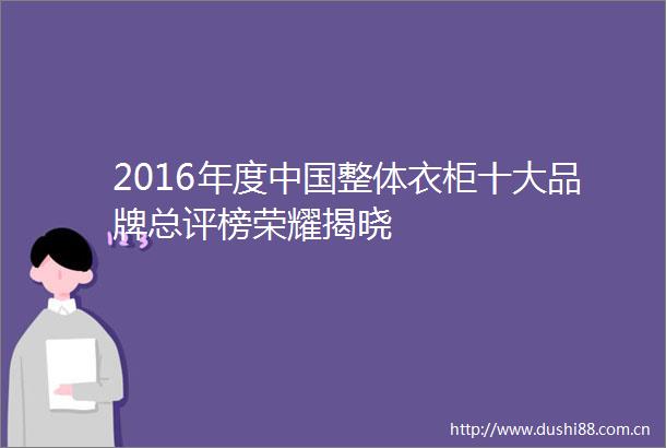 2016年度整体衣柜十大品牌总评榜荣耀揭晓