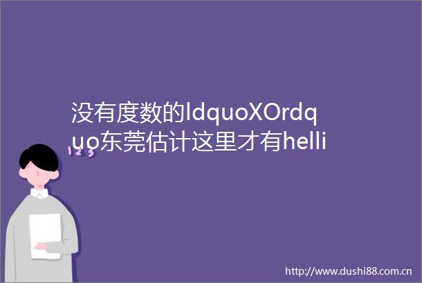 没有度数的ldquoXOrdquo东莞估计这里才有hellip