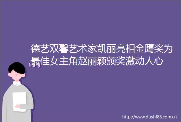 德艺双馨艺术家凯丽亮相金鹰奖为最佳女主角赵丽颖颁奖激动人心