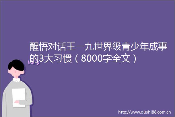 醒悟对话王一九世界级青少年成事的3大习惯（8000字全文）