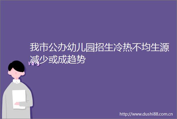 我市公办幼儿园招生冷热不均生源减少或成趋势