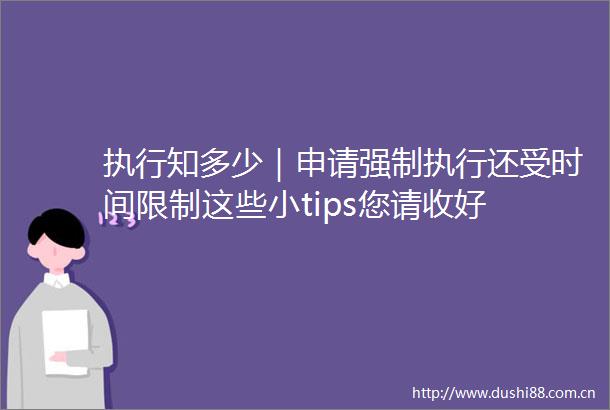 执行知多少｜申请强制执行还受时间限制这些小tips您请收好