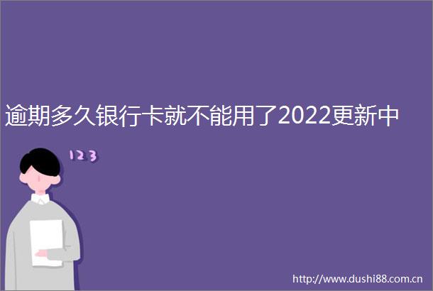 逾期多久银行卡就不能用了2022更新中