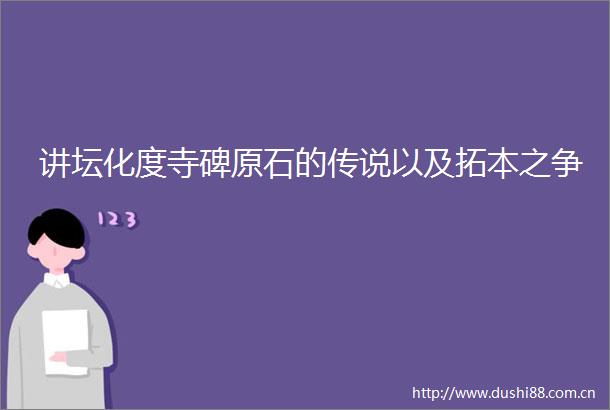 讲坛化度寺碑原石的传说以及拓本之争