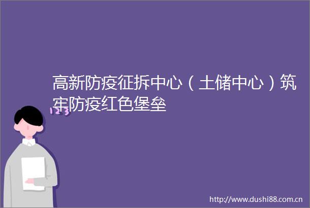 高新防疫征拆中心（土储中心）筑牢防疫红色堡垒