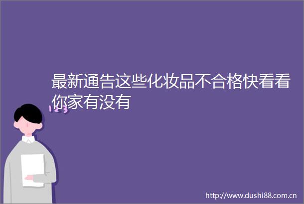 最新通告这些化妆品不合格快看看你家有没有