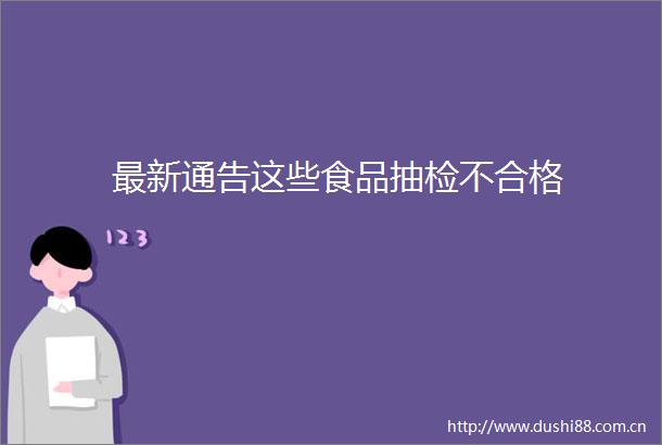 最新通告这些食品抽检不合格