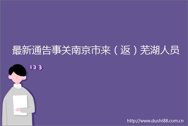 最新通告事关南京市来（返）芜湖人员