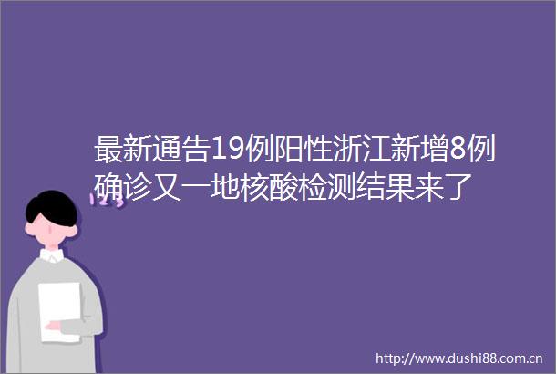 最新通告19例阳性浙江新增8例确诊又一地核酸检测结果来了
