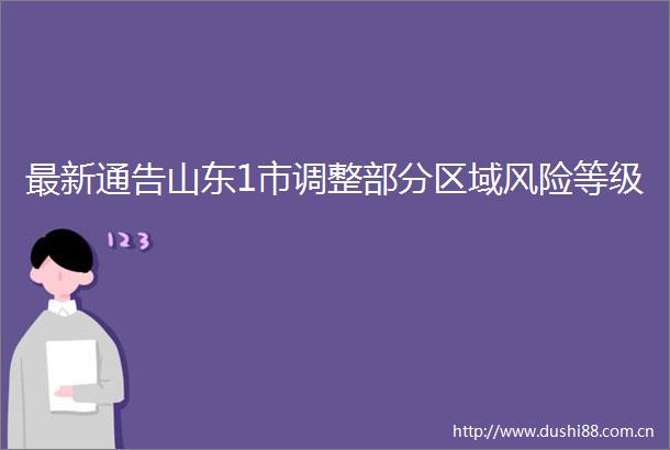 最新通告山东1市调整部分区域风险等级