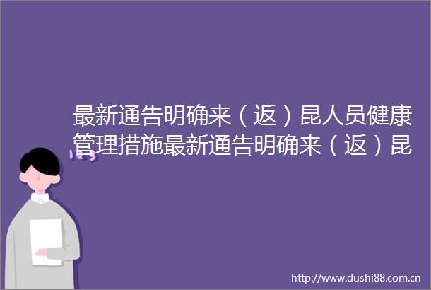 最新通告明确来（返）昆人员健康管理措施最新通告明确来（返）昆人员健康管理措施