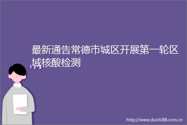 最新通告常德市城区开展第一轮区域核酸检测